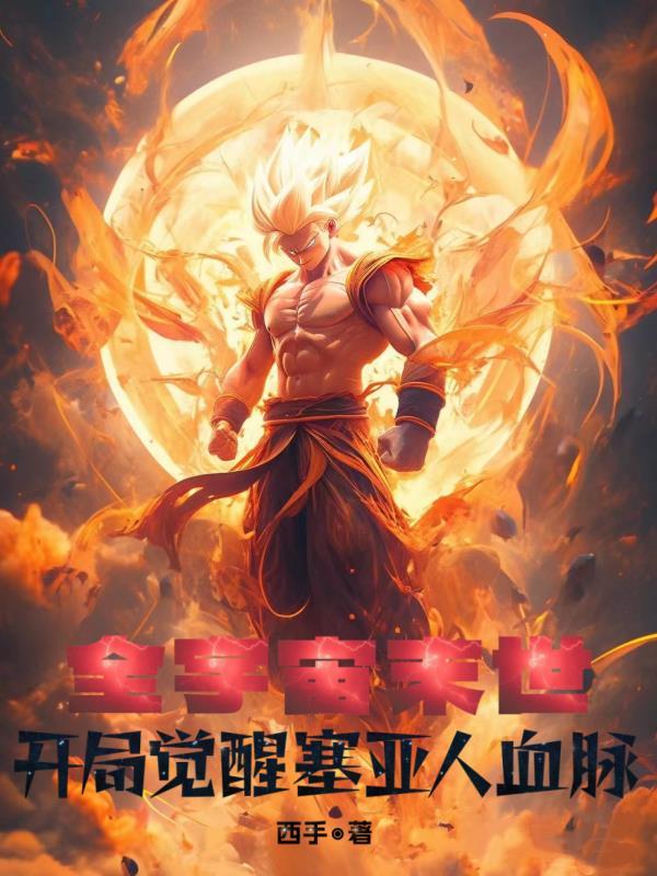 全宇宙末世:开局觉醒赛亚人血脉 全宇宙末世:开局觉醒赛亚人血脉