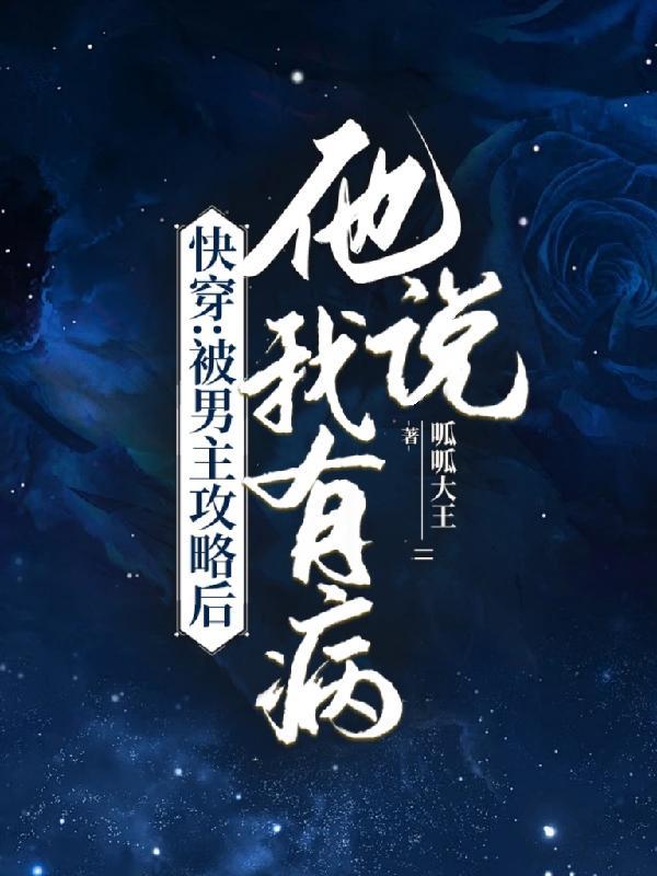 快穿:被男主攻略后,他说我有病 快穿:被男主攻略后,他说我有病