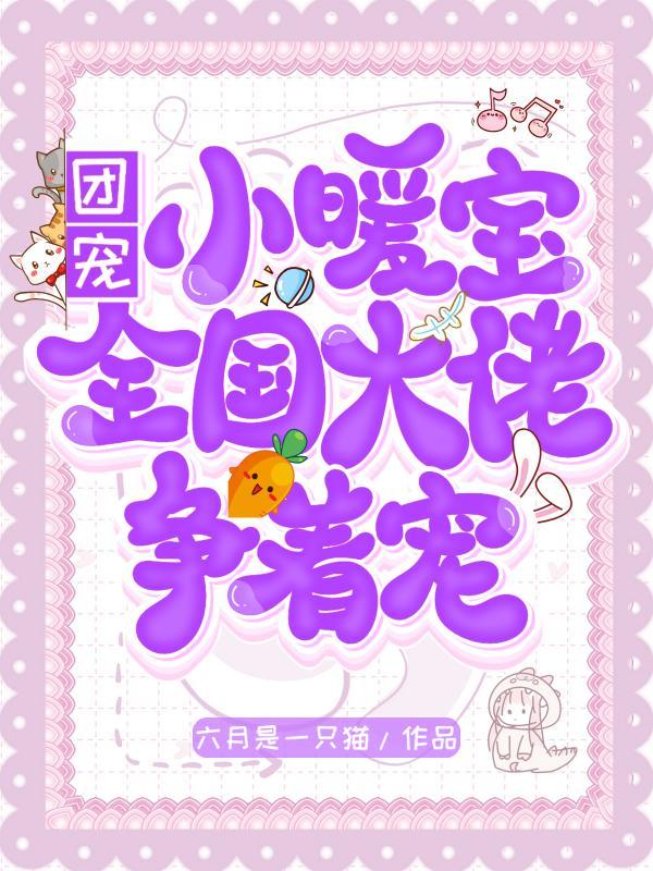 团宠小暖宝:全国大佬争着宠 团宠小暖宝:全国大佬争着宠