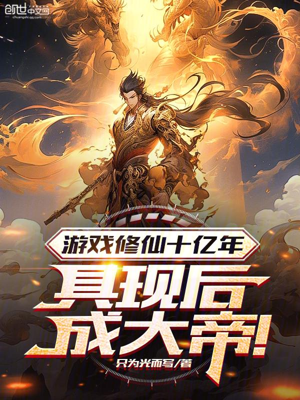 游戏修仙十亿年,具现后成大帝! 游戏修仙十亿年,具现后成大帝!