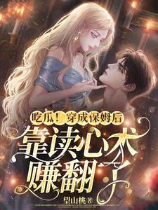 吃瓜!穿成保姆后靠读心术赚翻了 吃瓜!穿成保姆后靠读心术赚翻了