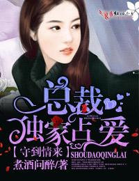 守到情来,总裁独家占爱 守到情来,总裁独家占爱