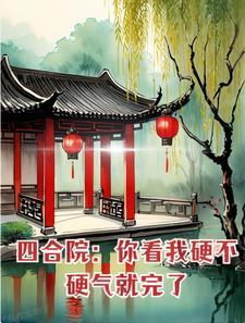 四合院:你看我硬不硬气就完了 四合院:你看我硬不硬气就完了