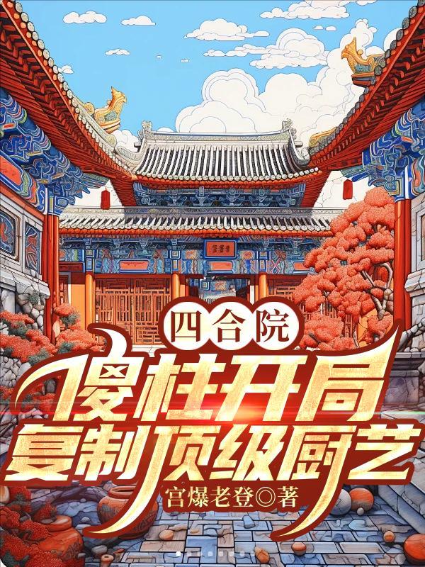 四合院:傻柱开局,复制顶级厨艺 四合院:傻柱开局,复制顶级厨艺