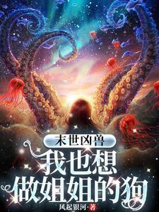 末世凶兽:我也想做姐姐的狗 末世凶兽:我也想做姐姐的狗
