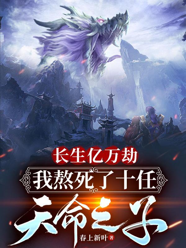 长生亿万劫,我熬死十任天命之子 长生亿万劫,我熬死十任天命之子