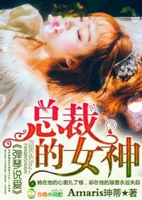 弹琴说爱,总裁的女神 弹琴说爱,总裁的女神