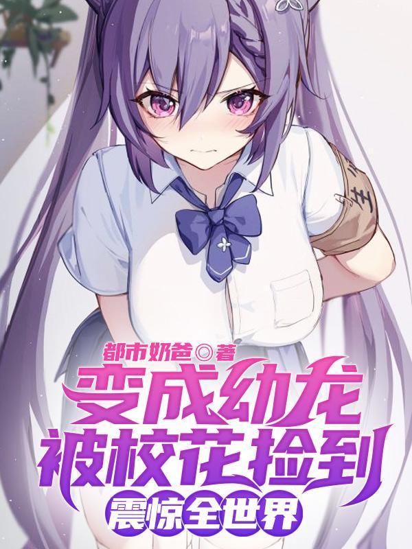 变成幼龙被校花捡到,震惊全世界 变成幼龙被校花捡到,震惊全世界