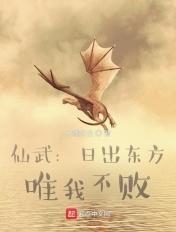 仙武:日出东方,唯我不败 仙武:日出东方,唯我不败