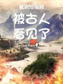 我刷短视频被古人看见了 我刷短视频被古人看见了