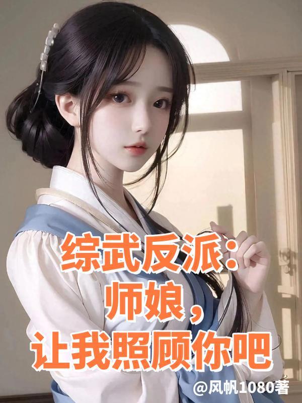 综武反派:师娘,让我照顾你吧 综武反派:师娘,让我照顾你吧