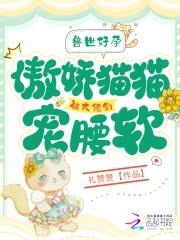 兽世:好孕猫猫被大佬们哐哐宠 兽世:好孕猫猫被大佬们哐哐宠