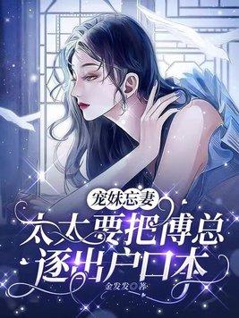 宠妹忘妻,太太要把傅总逐出户口本 宠妹忘妻,太太要把傅总逐出户口本