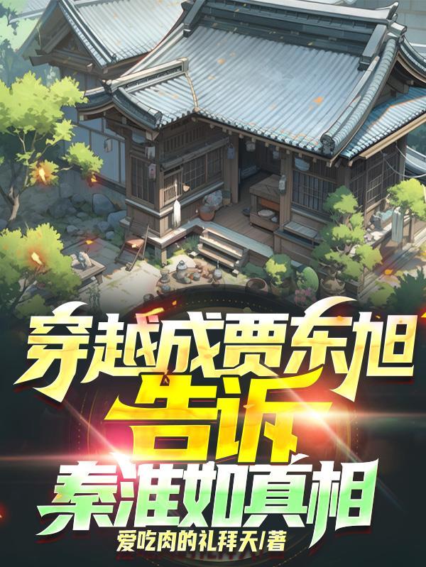 穿越成贾东旭,告诉秦淮如真相 穿越成贾东旭,告诉秦淮如真相