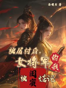 被屠村后,女将军的我被闺蜜惦记 被屠村后,女将军的我被闺蜜惦记