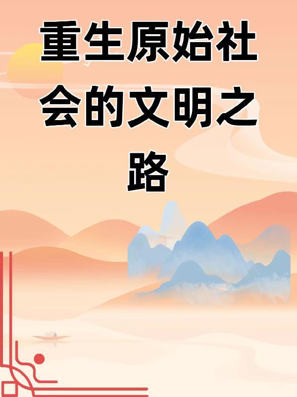 重生原始社会的文明之路 重生原始社会的文明之路