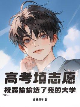 高考填志愿,校霸偷偷选了我的大学 高考填志愿,校霸偷偷选了我的大学