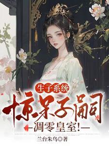 生子系统:惊呆子嗣凋零皇室! 生子系统:惊呆子嗣凋零皇室!
