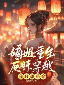 嫡姐重生庶妹穿越,我只想苟命 嫡姐重生庶妹穿越,我只想苟命