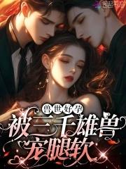 娇软腰精穿兽世:三千雄兽宠腿软 娇软腰精穿兽世:三千雄兽宠腿软