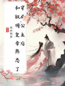 穿成公主后,和敌国皇帝热恋了 穿成公主后,和敌国皇帝热恋了