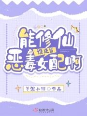 能修仙谁还当恶毒女配啊 能修仙谁还当恶毒女配啊