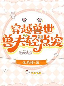穿越兽世:兽夫轻点宠 穿越兽世:兽夫轻点宠