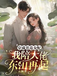 穿成恶毒女配,我陪大佬东山再起 穿成恶毒女配,我陪大佬东山再起