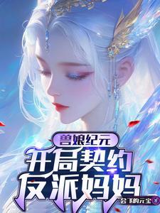 兽娘:开局契约SSS级反派妈妈 兽娘:开局契约SSS级反派妈妈