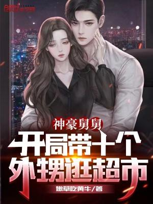 神豪舅舅:开局带十个外甥逛超市 神豪舅舅:开局带十个外甥逛超市