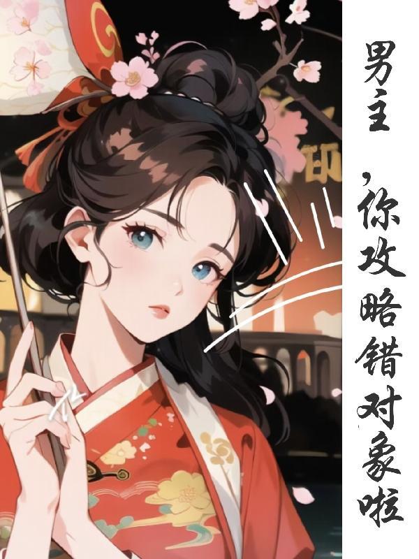 男主,你攻略错对象了 男主,你攻略错对象了