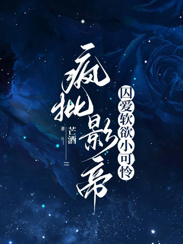 疯批影帝囚爱软欲小可怜 疯批影帝囚爱软欲小可怜