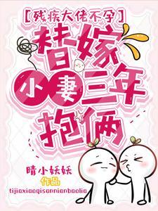 残疾大佬不孕,替嫁小妻三年抱俩 残疾大佬不孕,替嫁小妻三年抱俩