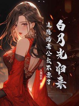 白月光归来,这隐婚老公我不要了 白月光归来,这隐婚老公我不要了