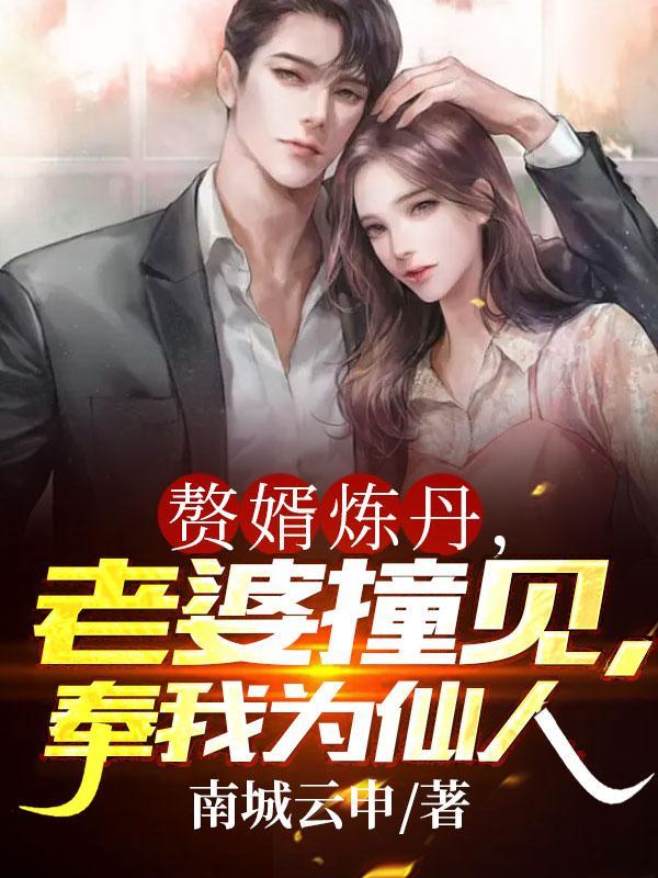 赘婿炼丹,老婆撞见,奉我为仙人 赘婿炼丹,老婆撞见,奉我为仙人