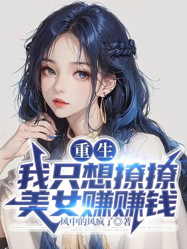 重生我只想撩撩美女赚赚钱 重生我只想撩撩美女赚赚钱