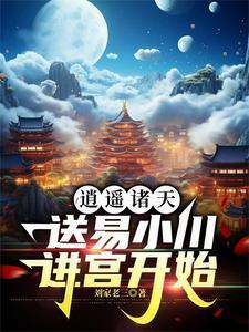 逍遥诸天,送易小川进宫开始 逍遥诸天,送易小川进宫开始