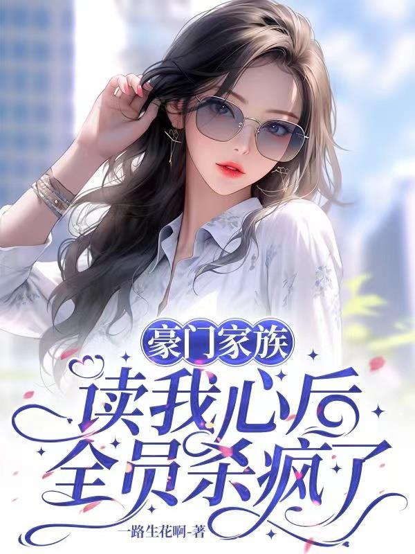 豪门家族读我心后,全员杀疯了 豪门家族读我心后,全员杀疯了