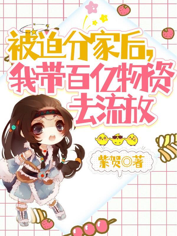 被迫分家后,我带百亿物资去流放 被迫分家后,我带百亿物资去流放