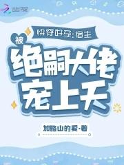 快穿好孕:宿主被绝嗣大佬宠上天 快穿好孕:宿主被绝嗣大佬宠上天