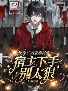 快穿:美妾乖又软宿主下手别太狠 快穿:美妾乖又软宿主下手别太狠