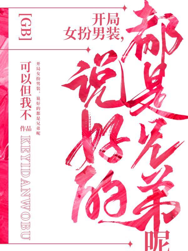 开局女扮男装,说好的都是兄弟呢 开局女扮男装,说好的都是兄弟呢