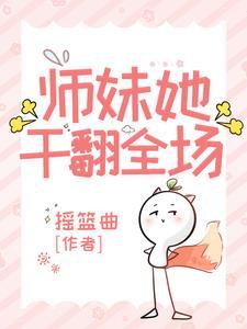 师妹她干翻全场 师妹她干翻全场