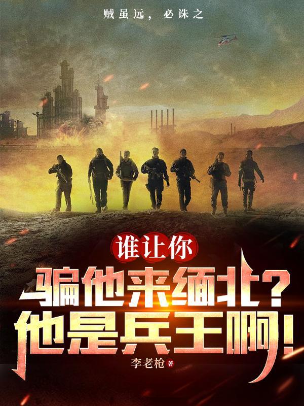 谁让你骗他来缅北?他是兵王啊! 谁让你骗他来缅北?他是兵王啊!