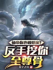仙帝你也敢抢亲?反手挖你至尊骨 仙帝你也敢抢亲?反手挖你至尊骨