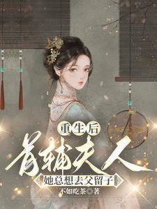 重生后,首辅夫人她总想去父留子 重生后,首辅夫人她总想去父留子