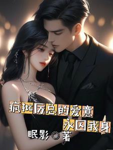 疯批厉总的爱意永囚我身 疯批厉总的爱意永囚我身