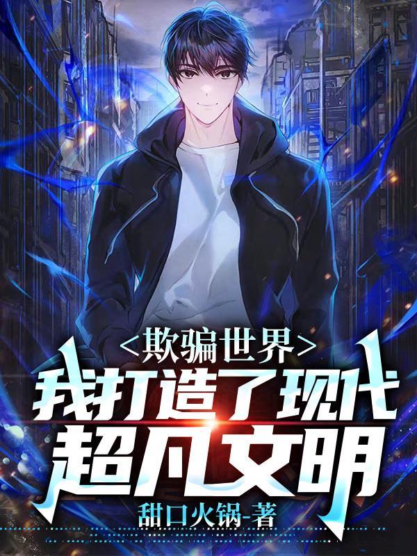 欺骗世界,我打造了现代超凡文明 欺骗世界,我打造了现代超凡文明