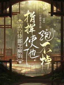 清冷侍郎芝麻馅,指挥使他跑不掉 清冷侍郎芝麻馅,指挥使他跑不掉