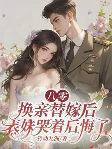 八零换亲替嫁后,表妹哭着后悔了 八零换亲替嫁后,表妹哭着后悔了